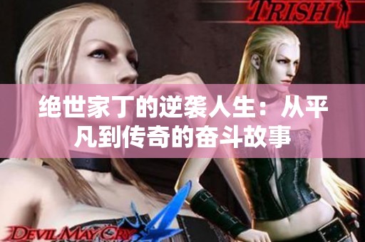绝世家丁的逆袭人生：从平凡到传奇的奋斗故事