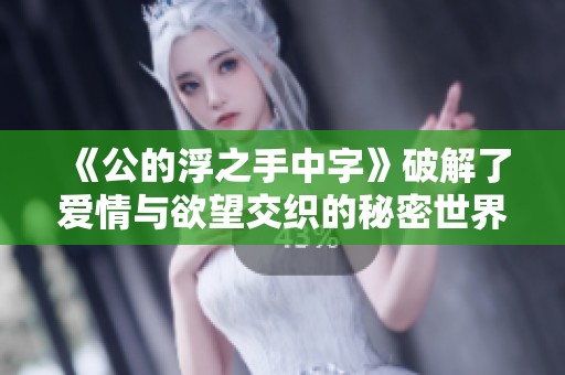 《公的浮之手中字》破解了爱情与欲望交织的秘密世界
