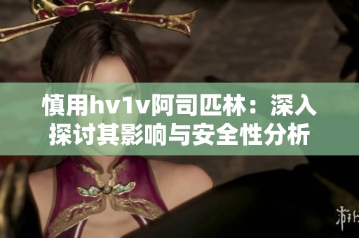 慎用hv1v阿司匹林：深入探讨其影响与安全性分析
