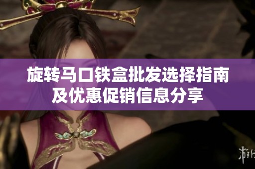 旋转马口铁盒批发选择指南及优惠促销信息分享