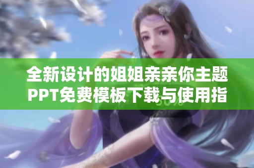 全新设计的姐姐亲亲你主题PPT免费模板下载与使用指南