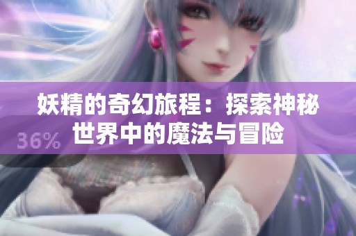 妖精的奇幻旅程：探索神秘世界中的魔法与冒险