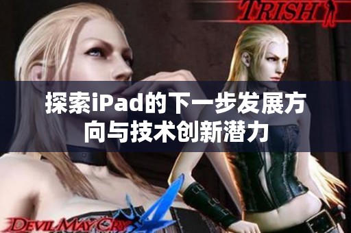 探索iPad的下一步发展方向与技术创新潜力
