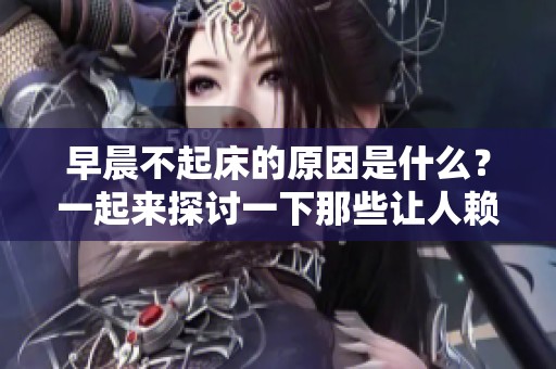 早晨不起床的原因是什么？一起来探讨一下那些让人赖床的理由吧