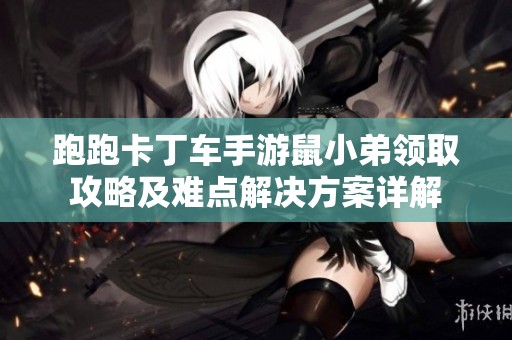 跑跑卡丁车手游鼠小弟领取攻略及难点解决方案详解