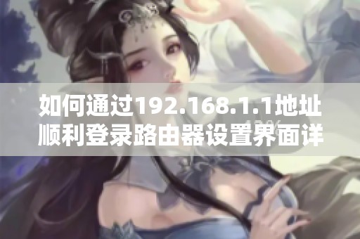 如何通过192.168.1.1地址顺利登录路由器设置界面详解