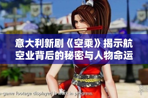 意大利新剧《空乘》揭示航空业背后的秘密与人物命运交织的故事