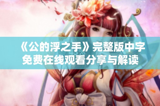 《公的浮之手》完整版中字免费在线观看分享与解读