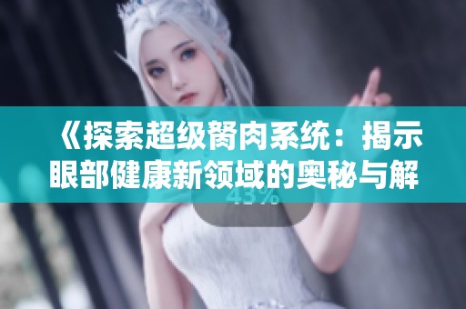 《探索超级胬肉系统：揭示眼部健康新领域的奥秘与解决方案》