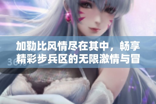 加勒比风情尽在其中，畅享精彩步兵区的无限激情与冒险