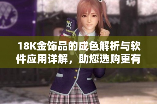 18K金饰品的成色解析与软件应用详解，助您选购更有保障的珠宝