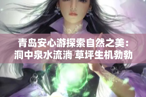 青岛安心游探索自然之美：洞中泉水流淌 草坪生机勃勃
