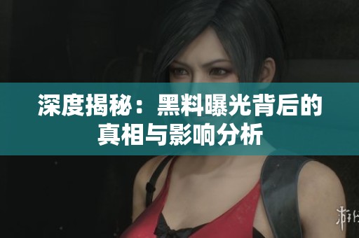 深度揭秘：黑料曝光背后的真相与影响分析