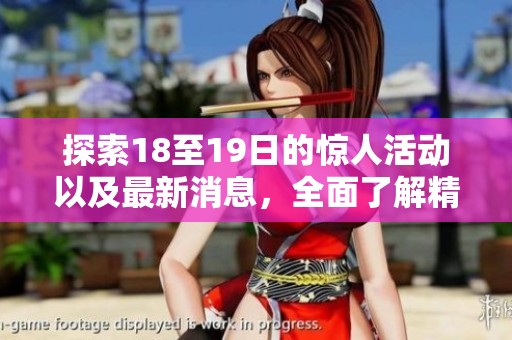 探索18至19日的惊人活动以及最新消息，全面了解精彩内容及背后故事