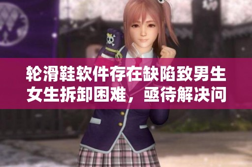 轮滑鞋软件存在缺陷致男生女生拆卸困难，亟待解决问题
