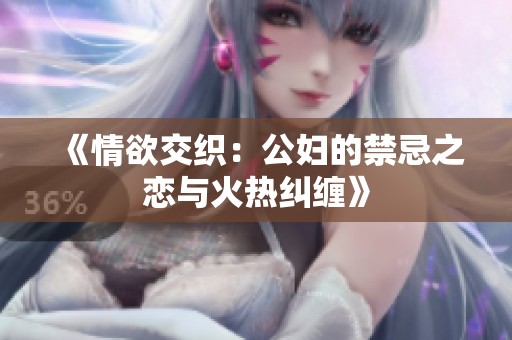 《情欲交织：公妇的禁忌之恋与火热纠缠》