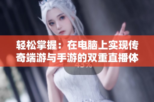 轻松掌握：在电脑上实现传奇端游与手游的双重直播体验技巧