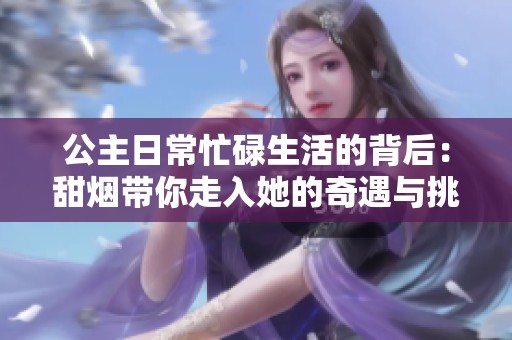 公主日常忙碌生活的背后：甜烟带你走入她的奇遇与挑战