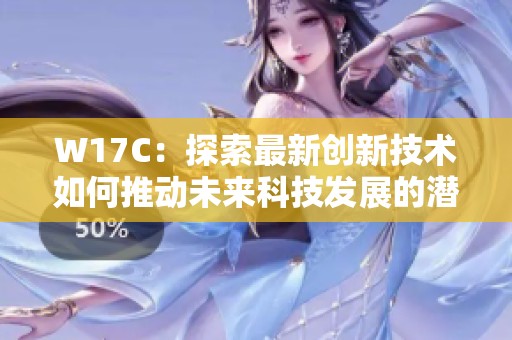 W17C：探索最新创新技术如何推动未来科技发展的潜力与趋势