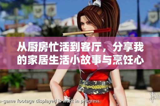 从厨房忙活到客厅，分享我的家居生活小故事与烹饪心得
