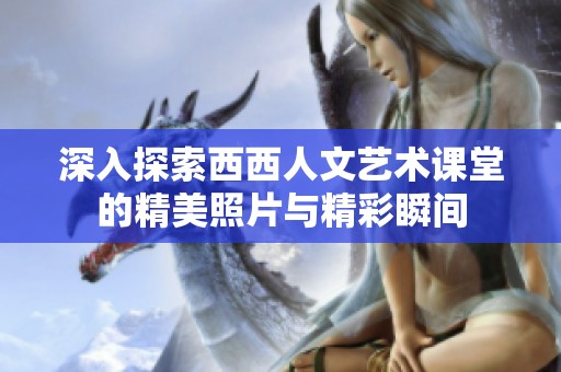 深入探索西西人文艺术课堂的精美照片与精彩瞬间