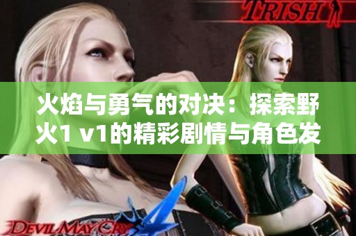 火焰与勇气的对决：探索野火1 v1的精彩剧情与角色发展
