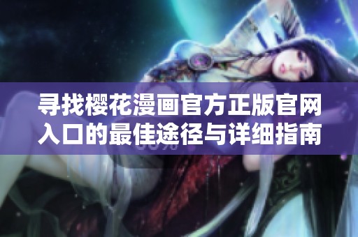 寻找樱花漫画官方正版官网入口的最佳途径与详细指南
