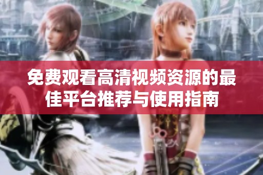 免费观看高清视频资源的最佳平台推荐与使用指南