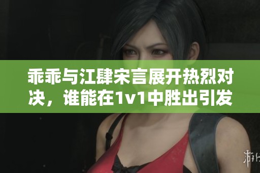 乖乖与江肆宋言展开热烈对决，谁能在1v1中胜出引发众人关注