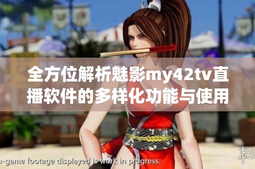 全方位解析魅影my42tv直播软件的多样化功能与使用体验