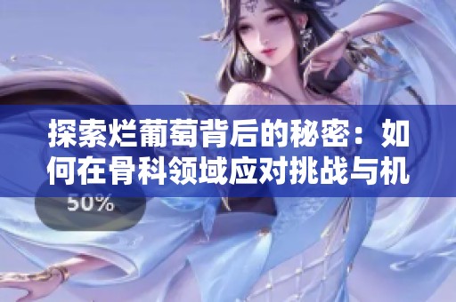 探索烂葡萄背后的秘密：如何在骨科领域应对挑战与机遇