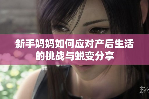 新手妈妈如何应对产后生活的挑战与蜕变分享