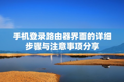 手机登录路由器界面的详细步骤与注意事项分享