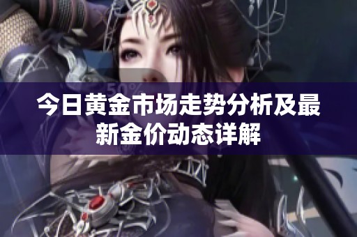 今日黄金市场走势分析及最新金价动态详解
