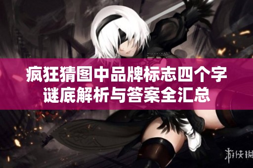 疯狂猜图中品牌标志四个字谜底解析与答案全汇总