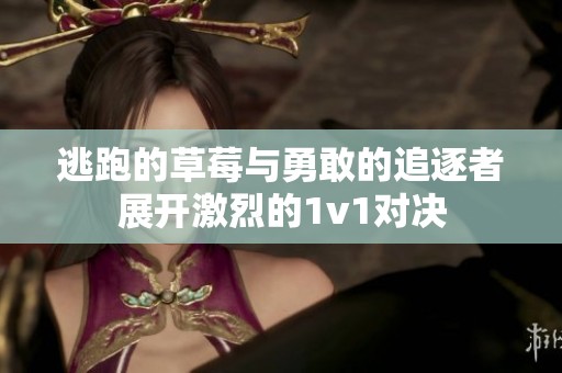 逃跑的草莓与勇敢的追逐者展开激烈的1v1对决