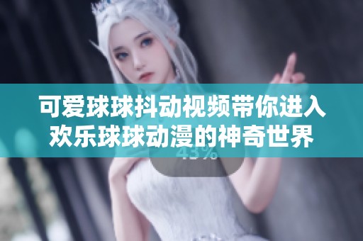 可爱球球抖动视频带你进入欢乐球球动漫的神奇世界