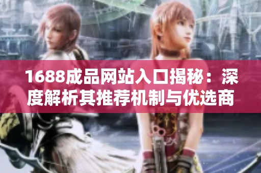 1688成品网站入口揭秘：深度解析其推荐机制与优选商品策略