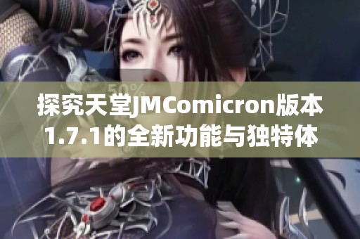 探究天堂JMComicron版本1.7.1的全新功能与独特体验解析