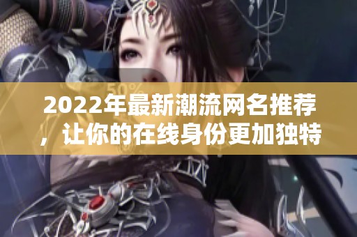 2022年最新潮流网名推荐，让你的在线身份更加独特与个性化