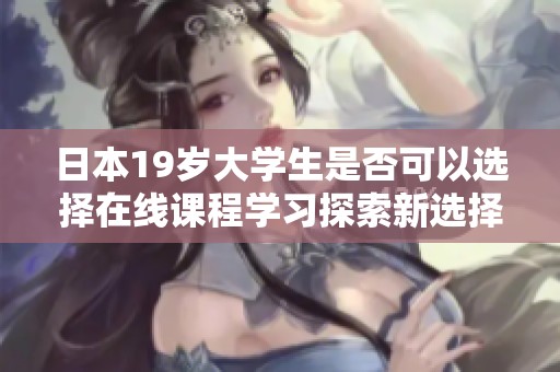 日本19岁大学生是否可以选择在线课程学习探索新选择