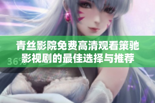 青丝影院免费高清观看策驰影视剧的最佳选择与推荐