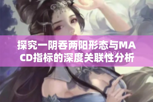 探究一阴吞两阳形态与MACD指标的深度关联性分析