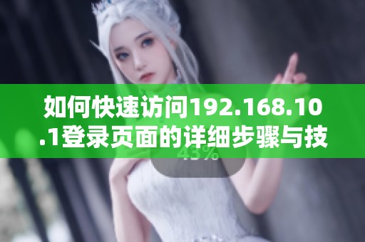 如何快速访问192.168.10.1登录页面的详细步骤与技巧