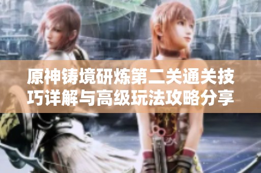 原神铸境研炼第二关通关技巧详解与高级玩法攻略分享