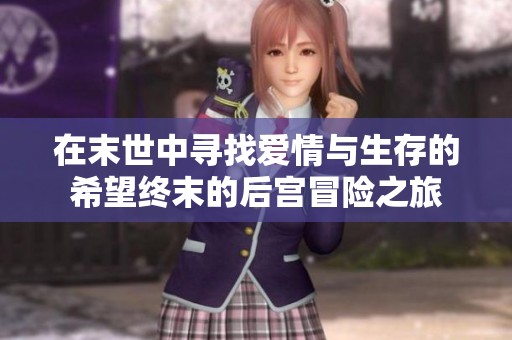 在末世中寻找爱情与生存的希望终末的后宫冒险之旅