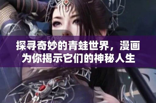 探寻奇妙的青蛙世界，漫画为你揭示它们的神秘人生