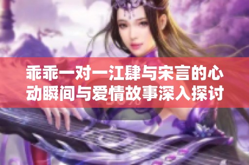 乖乖一对一江肆与宋言的心动瞬间与爱情故事深入探讨