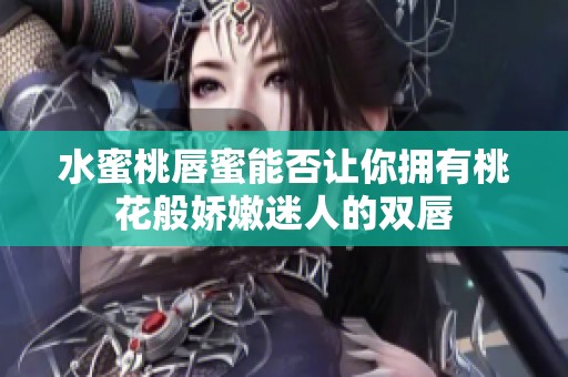 水蜜桃唇蜜能否让你拥有桃花般娇嫩迷人的双唇