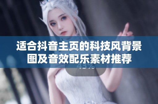 适合抖音主页的科技风背景图及音效配乐素材推荐